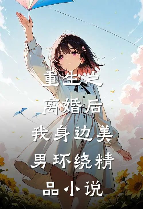 重生之离婚后，我身边美男环绕精品小说