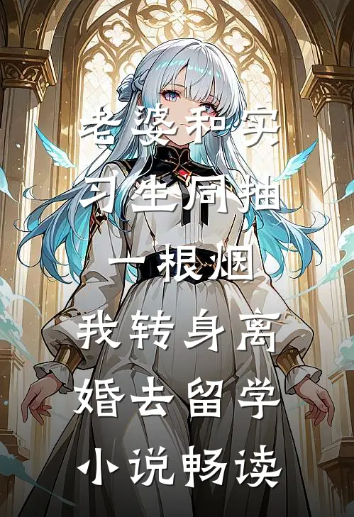 老婆和实习生同抽一根烟，我转身离婚去留学小说畅读