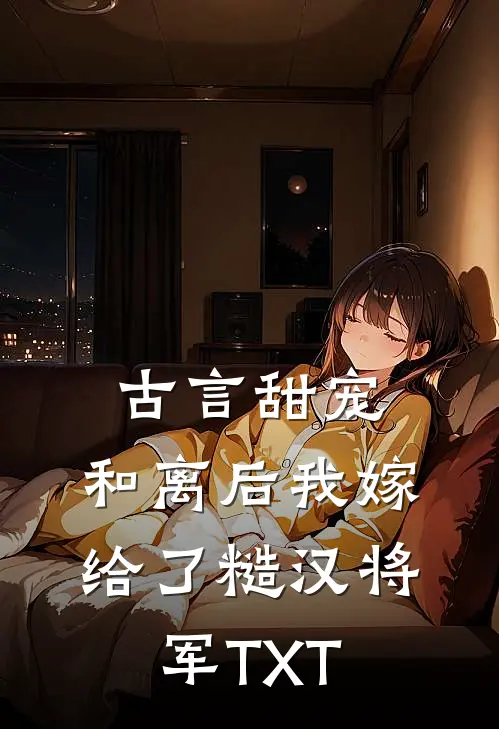 古言甜宠：和离后我嫁给了糙汉将军TXT