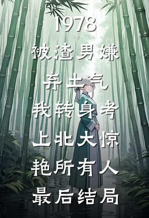 1978：被渣男嫌弃土气，我转身考上北大惊艳所有人最后结局