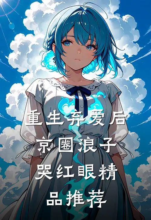重生弃爱后，京圈浪子哭红眼精品推荐