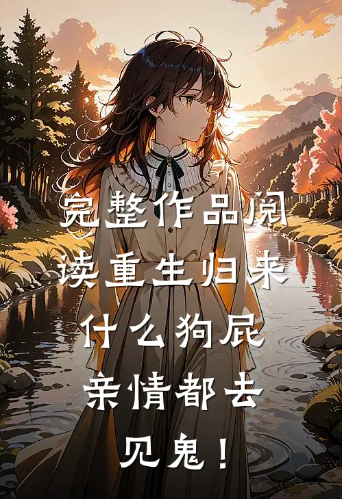 完整作品阅读重生归来，什么狗屁亲情都去见鬼！