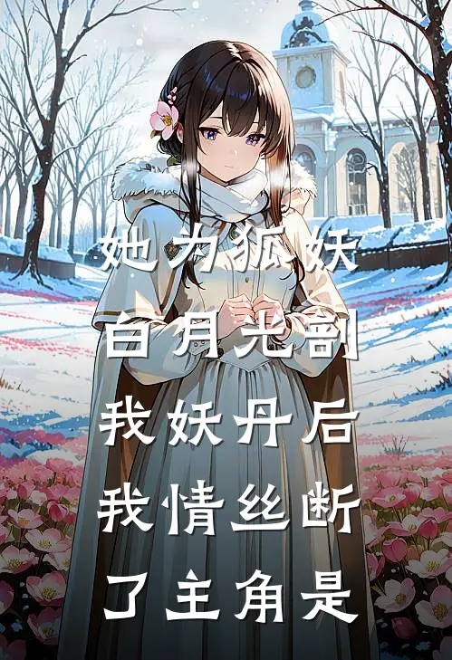 她为狐妖白月光剖我妖丹后，我情丝断了主角是