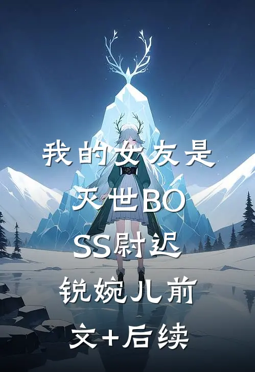 我的女友是灭世BOSS尉迟锐婉儿前文+后续