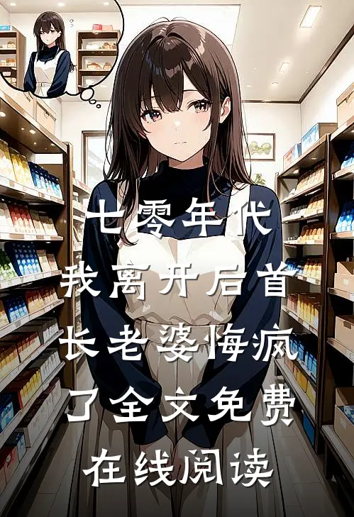 七零年代，我离开后首长老婆悔疯了全文免费在线阅读