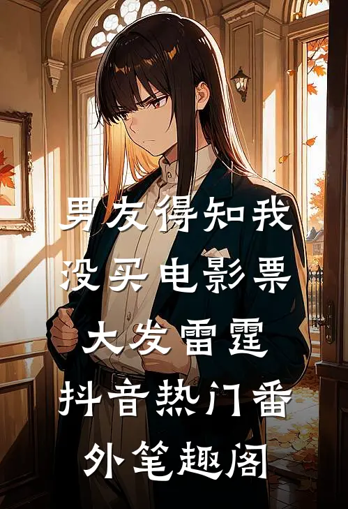 男友得知我没买电影票，大发雷霆：抖音热门番外笔趣阁