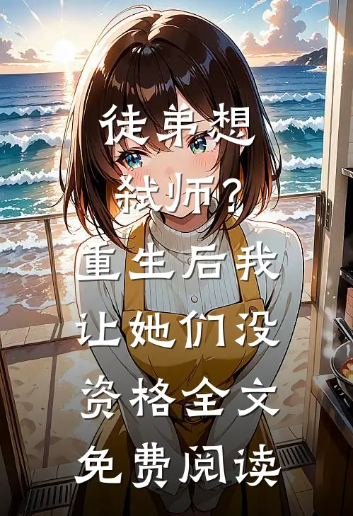 徒弟想弑师？重生后我让她们没资格全文免费阅读