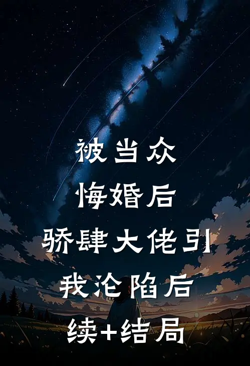 被当众悔婚后，骄肆大佬引我沦陷后续+结局