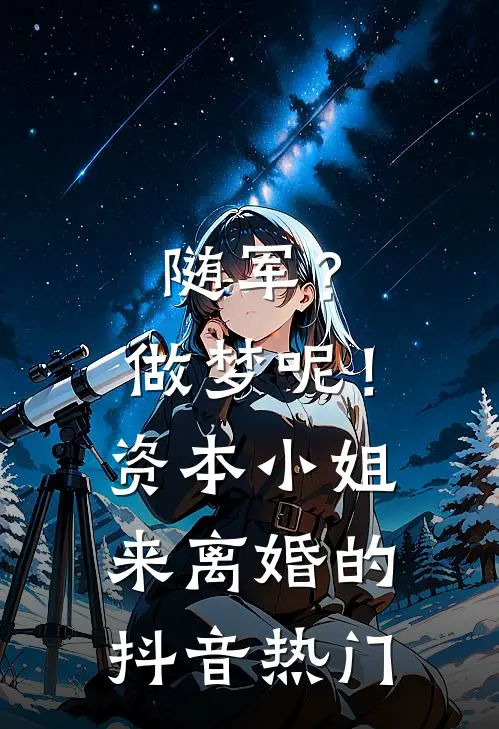 随军？做梦呢！资本小姐来离婚的抖音热门