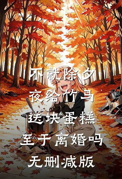 不就除夕夜给竹马送块蛋糕，至于离婚吗无删减版