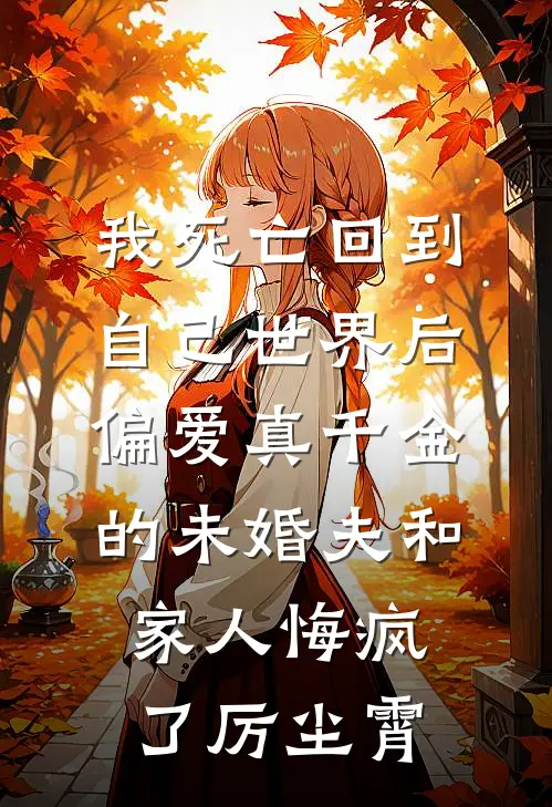 我死亡回到自己世界后，偏爱真千金的未婚夫和家人悔疯了厉尘霄
