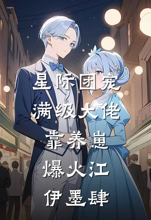 星际团宠，满级大佬靠养崽爆火江伊墨肆