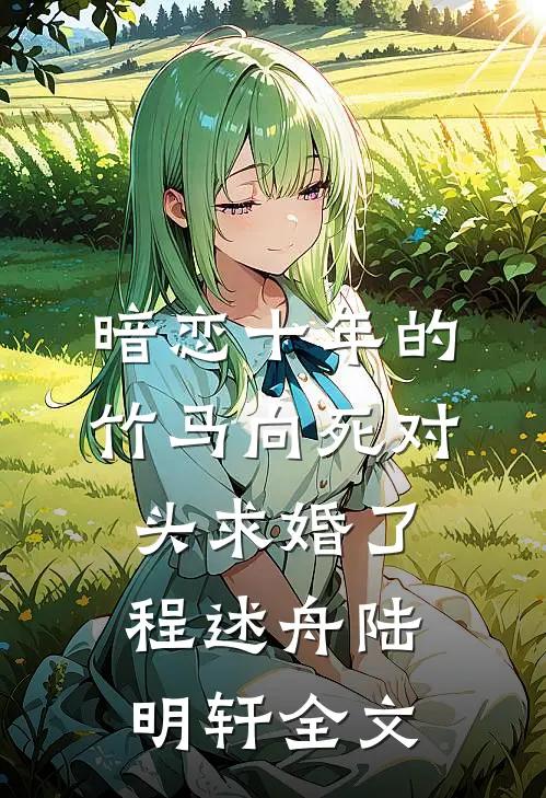 暗恋十年的竹马向死对头求婚了程述舟陆明轩全文