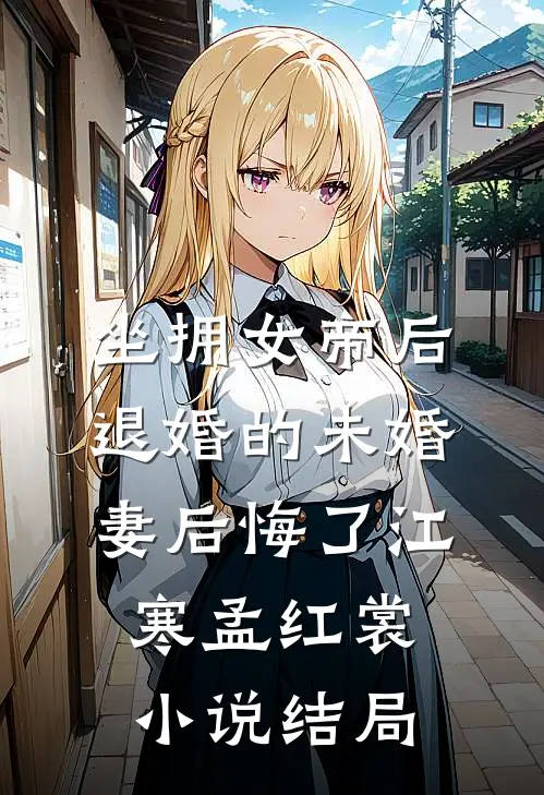 坐拥女帝后，退婚的未婚妻后悔了江寒孟红裳小说结局
