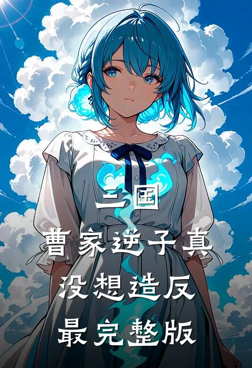 三国：曹家逆子真没想造反最完整版
