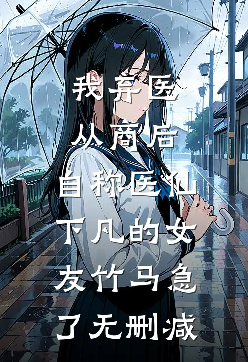 我弃医从商后，自称医仙下凡的女友竹马急了无删减