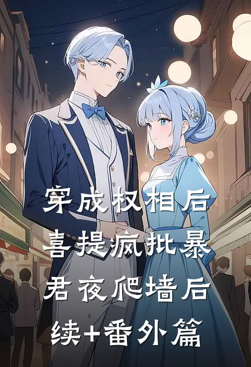 穿成权相后，喜提疯批暴君夜爬墙后续+番外篇