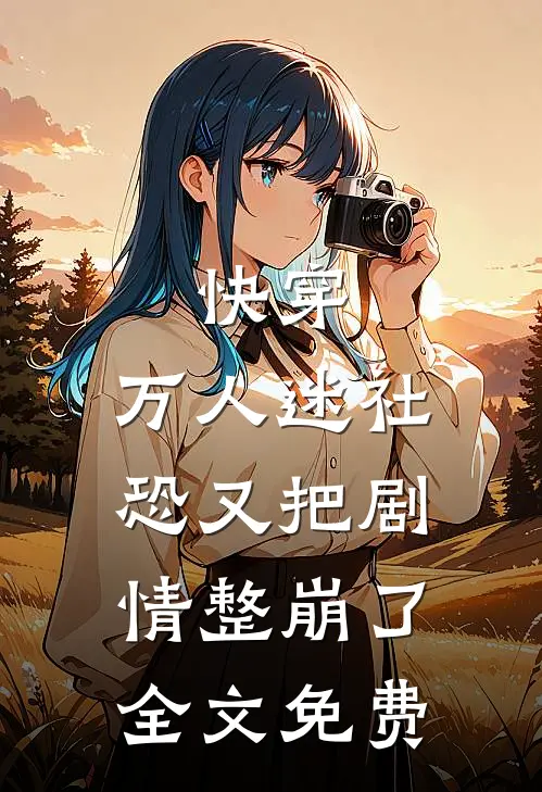 快穿：万人迷社恐又把剧情整崩了全文免费