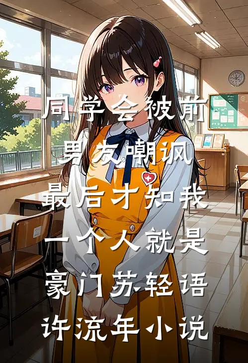 同学会被前男友嘲讽，最后才知我一个人就是豪门苏轻语许流年小说