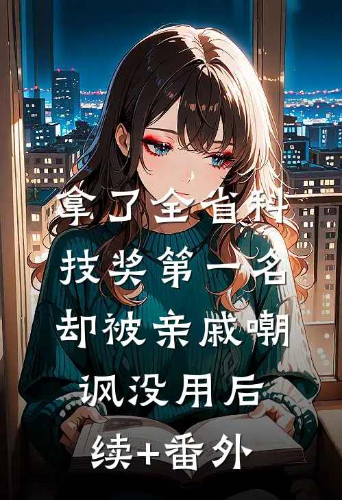 拿了全省科技奖第一名，却被亲戚嘲讽没用后续+番外