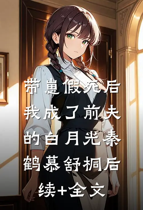 带崽假死后，我成了前夫的白月光秦鹤慕舒桐后续+全文