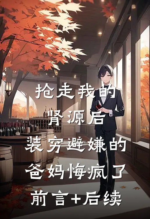 抢走我的肾源后，装穷避嫌的爸妈悔疯了前言+后续