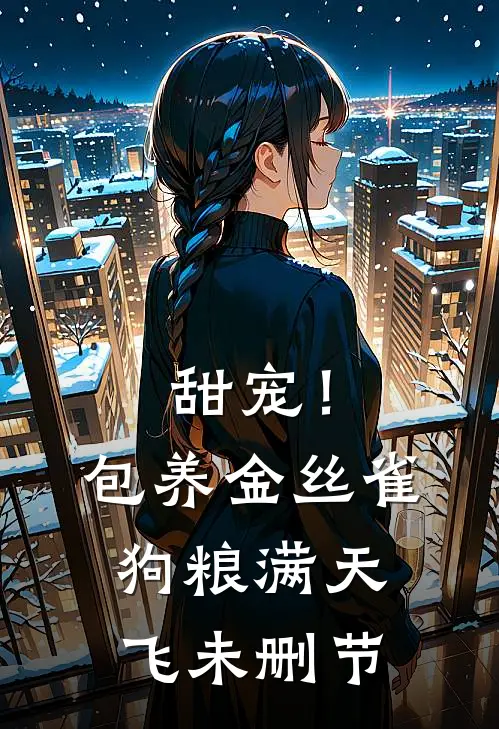甜宠！包养金丝雀，狗粮满天飞未删节
