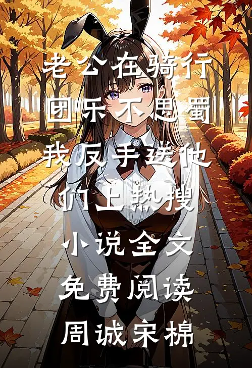 老公在骑行团乐不思蜀，我反手送他们上热搜小说全文免费阅读周诚宋棉