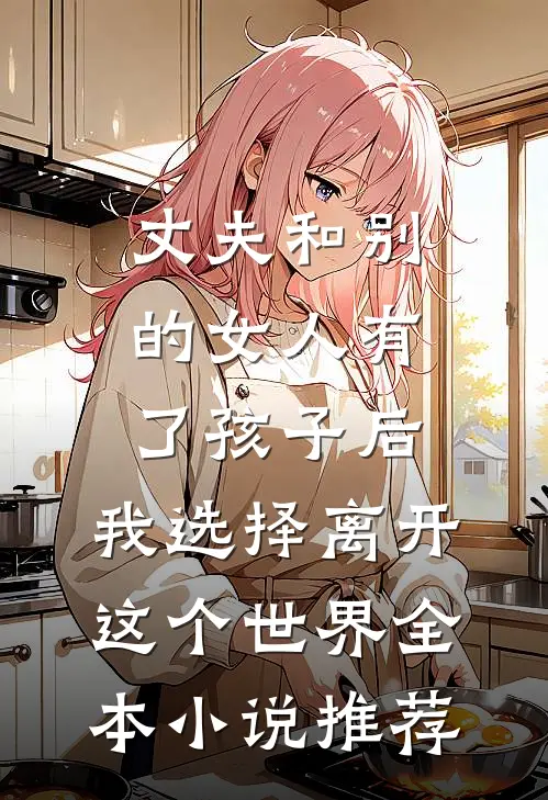 丈夫和别的女人有了孩子后，我选择离开这个世界全本小说推荐