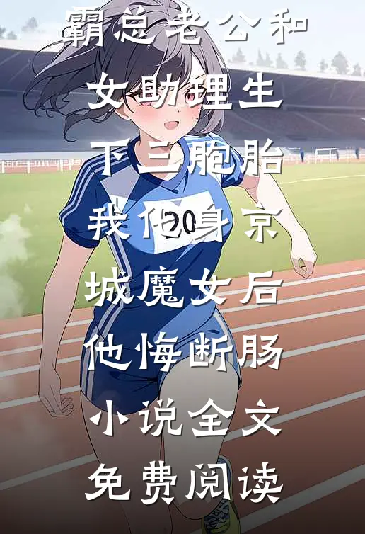 霸总老公和女助理生下三胞胎，我化身京城魔女后他悔断肠小说全文免费阅读