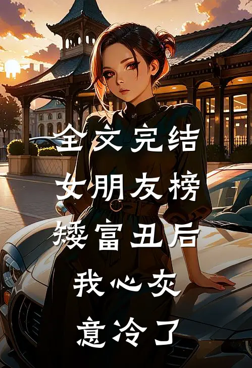 全文完结女朋友榜矮富丑后，我心灰意冷了
