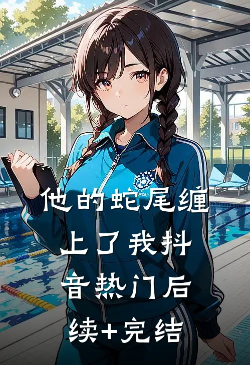 他的蛇尾缠上了我抖音热门后续+完结