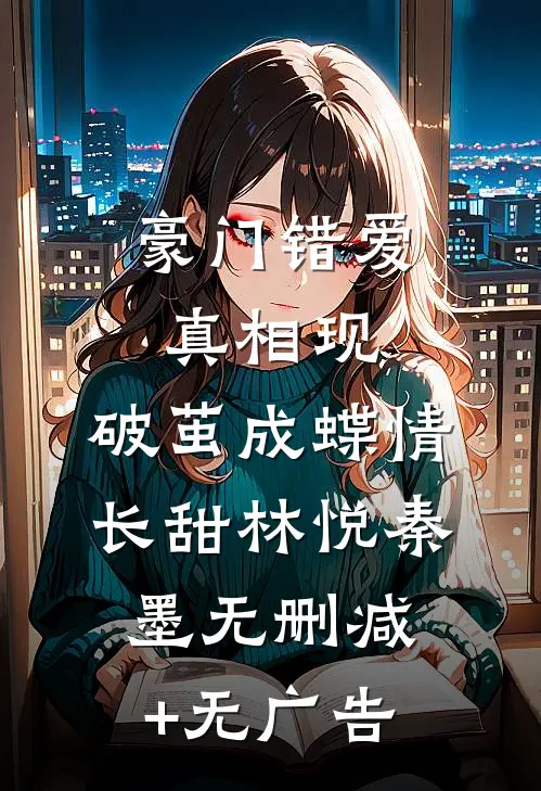 豪门错爱真相现，破茧成蝶情长甜林悦秦墨无删减+无广告