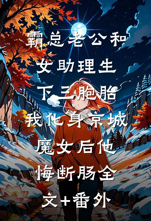 霸总老公和女助理生下三胞胎，我化身京城魔女后他悔断肠全文+番外