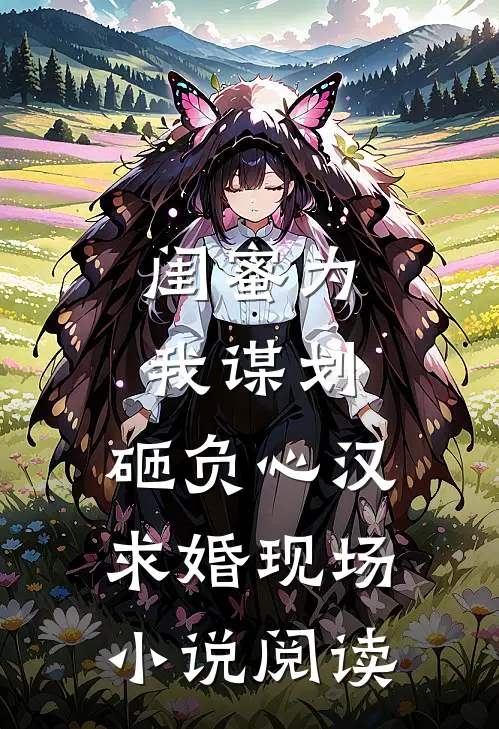 闺蜜为我谋划，砸负心汉求婚现场小说阅读