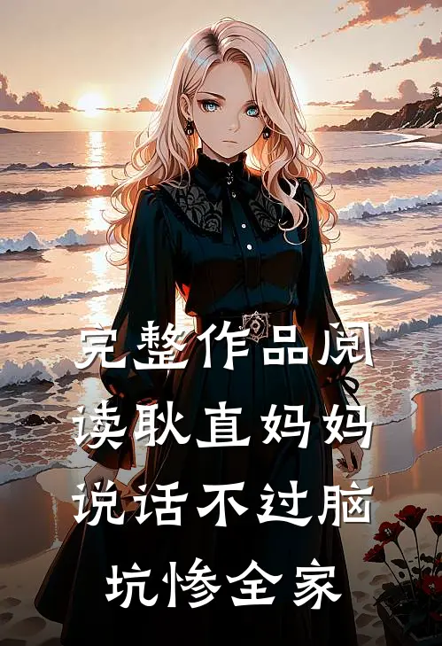 完整作品阅读耿直妈妈说话不过脑，坑惨全家