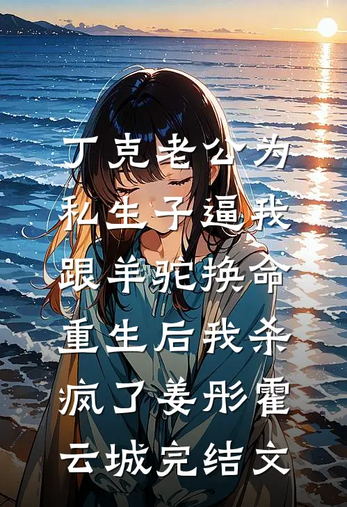 丁克老公为私生子逼我跟羊驼换命，重生后我杀疯了姜彤霍云城完结文