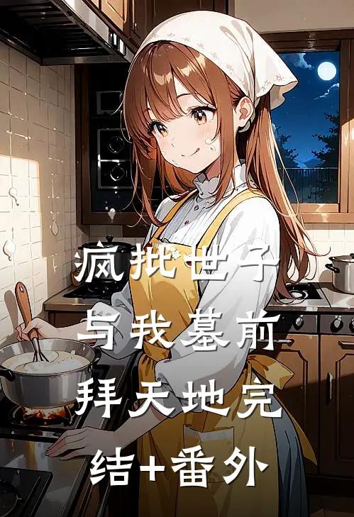 疯批世子与我墓前拜天地完结+番外