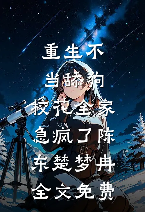 重生不当舔狗，校花全家急疯了陈东楚梦冉全文免费