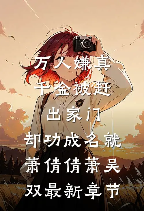 万人嫌真千金被赶出家门，却功成名就萧倩倩萧吴双最新章节