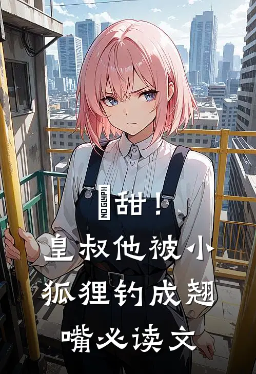 齁甜！皇叔他被小狐狸钓成翘嘴必读文