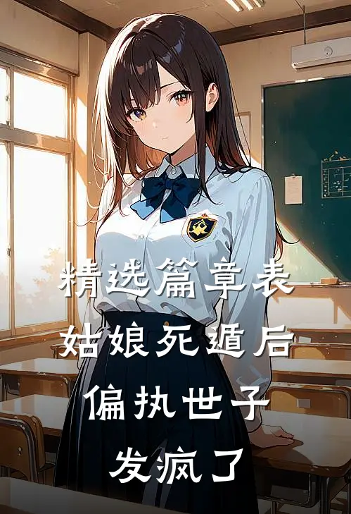 精选篇章表姑娘死遁后，偏执世子发疯了