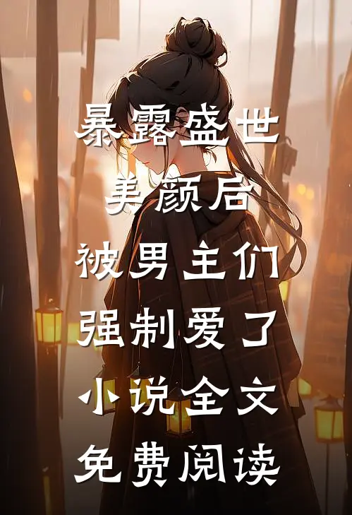 暴露盛世美颜后，被男主们强制爱了小说全文免费阅读
