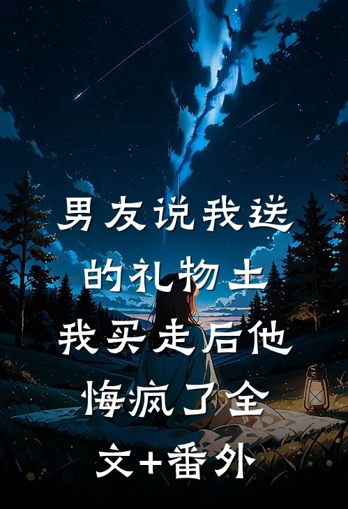 男友说我送的礼物土，我买走后他悔疯了全文+番外
