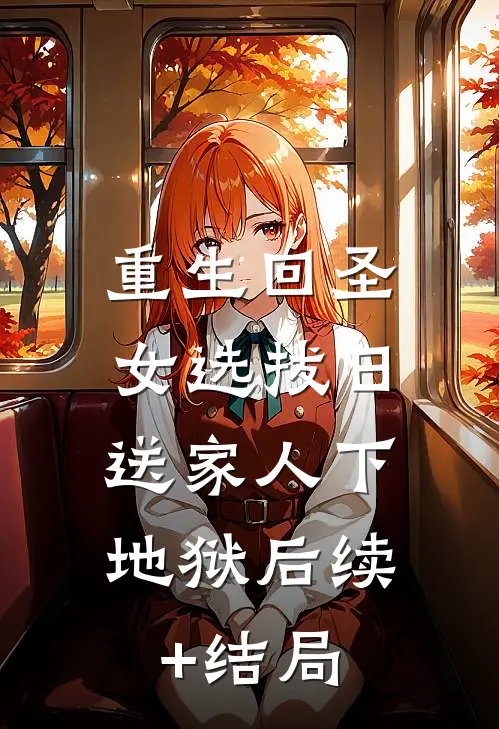 重生回圣女选拔日，送家人下地狱后续+结局