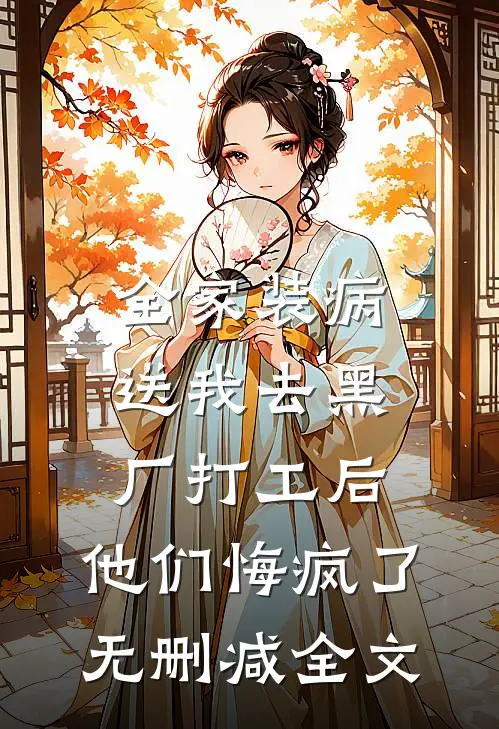 全家装病送我去黑厂打工后，他们悔疯了无删减全文