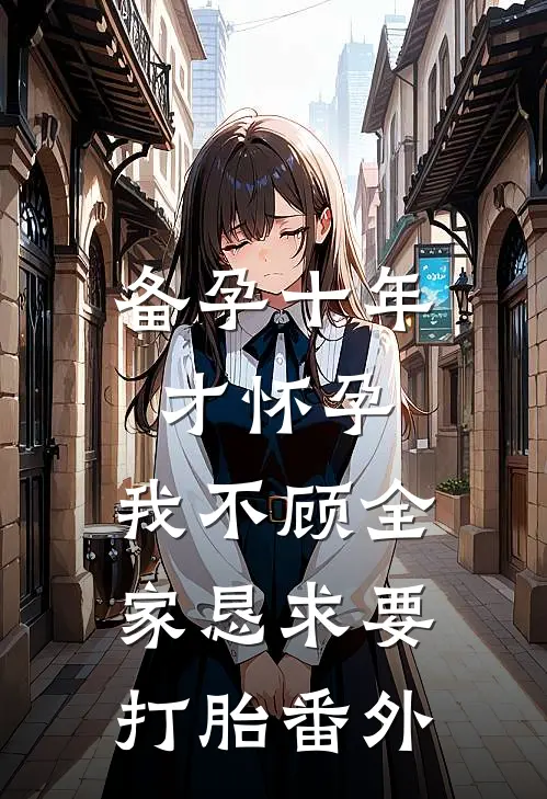 备孕十年才怀孕，我不顾全家恳求要打胎番外