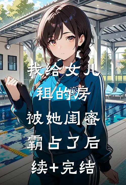 我给女儿租的房，被她闺蜜霸占了后续+完结