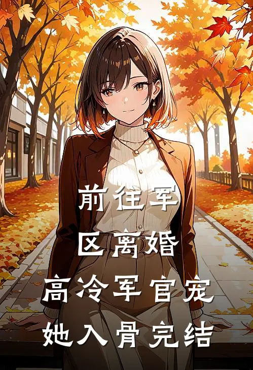 前往军区离婚，高冷军官宠她入骨完结