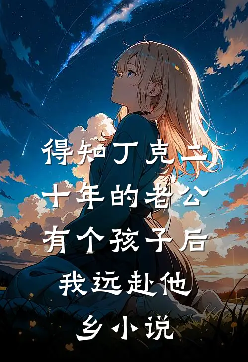 得知丁克二十年的老公有个孩子后，我远赴他乡小说